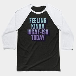 Feeling Kinda IDGAF-ISH Today Sarcasm Baseball T-Shirt